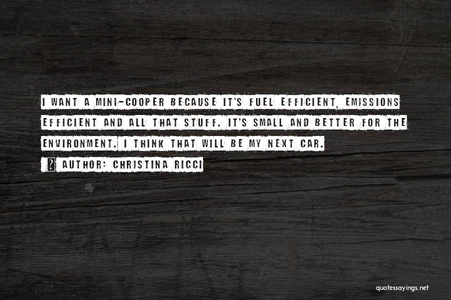 Christina Ricci Quotes: I Want A Mini-cooper Because It's Fuel Efficient, Emissions Efficient And All That Stuff. It's Small And Better For The