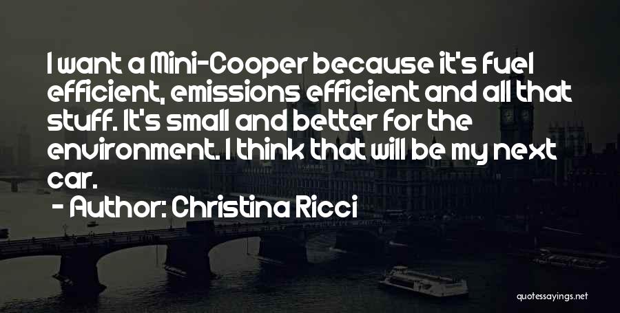 Christina Ricci Quotes: I Want A Mini-cooper Because It's Fuel Efficient, Emissions Efficient And All That Stuff. It's Small And Better For The