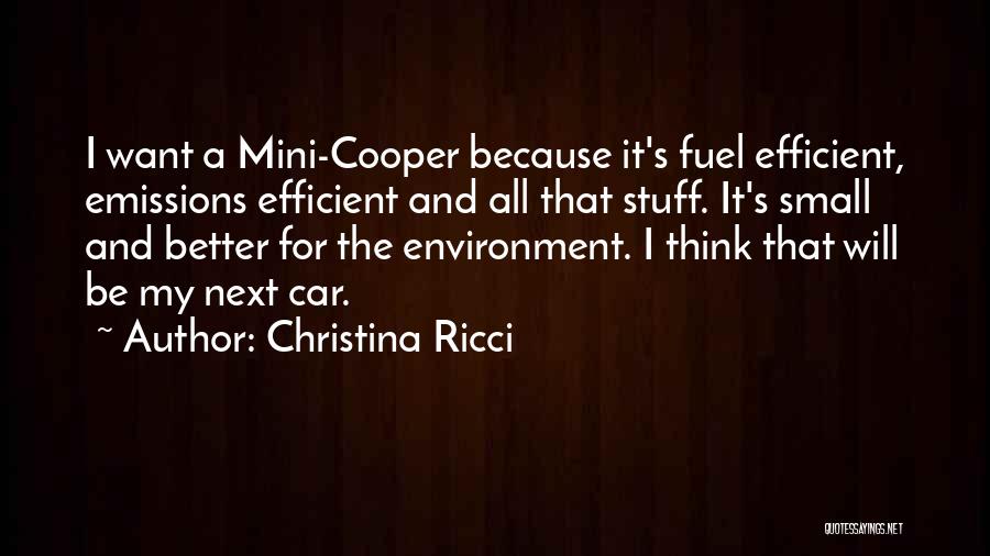 Christina Ricci Quotes: I Want A Mini-cooper Because It's Fuel Efficient, Emissions Efficient And All That Stuff. It's Small And Better For The