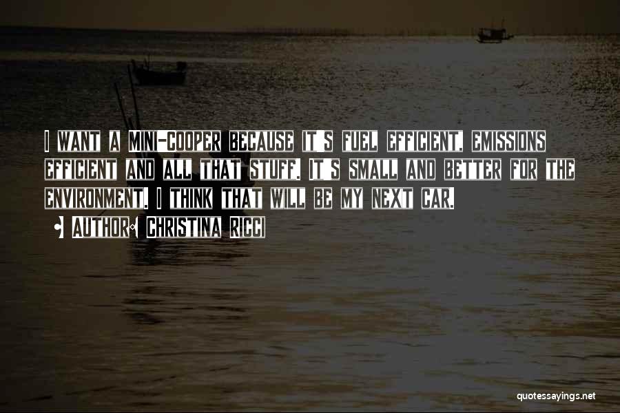 Christina Ricci Quotes: I Want A Mini-cooper Because It's Fuel Efficient, Emissions Efficient And All That Stuff. It's Small And Better For The