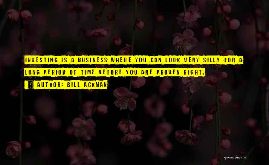 Bill Ackman Quotes: Investing Is A Business Where You Can Look Very Silly For A Long Period Of Time Before You Are Proven