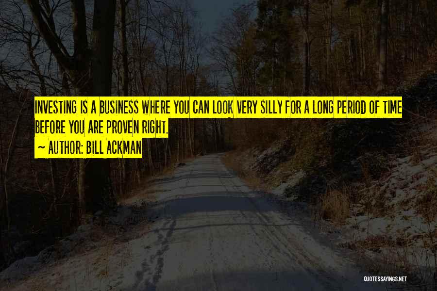 Bill Ackman Quotes: Investing Is A Business Where You Can Look Very Silly For A Long Period Of Time Before You Are Proven