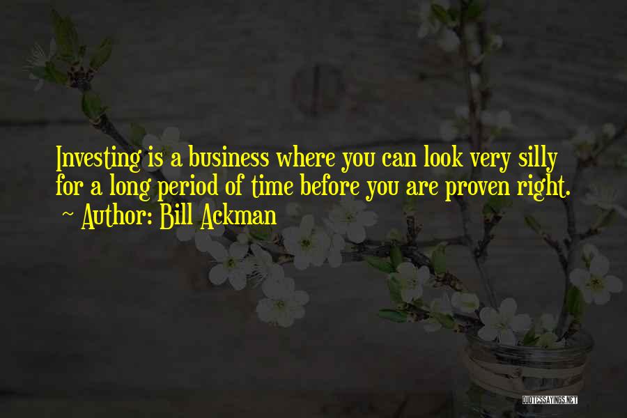 Bill Ackman Quotes: Investing Is A Business Where You Can Look Very Silly For A Long Period Of Time Before You Are Proven