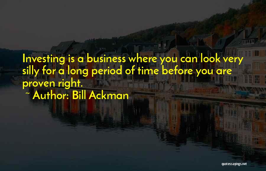 Bill Ackman Quotes: Investing Is A Business Where You Can Look Very Silly For A Long Period Of Time Before You Are Proven