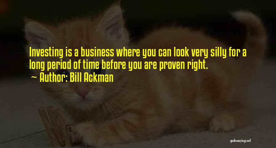 Bill Ackman Quotes: Investing Is A Business Where You Can Look Very Silly For A Long Period Of Time Before You Are Proven