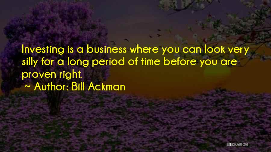 Bill Ackman Quotes: Investing Is A Business Where You Can Look Very Silly For A Long Period Of Time Before You Are Proven