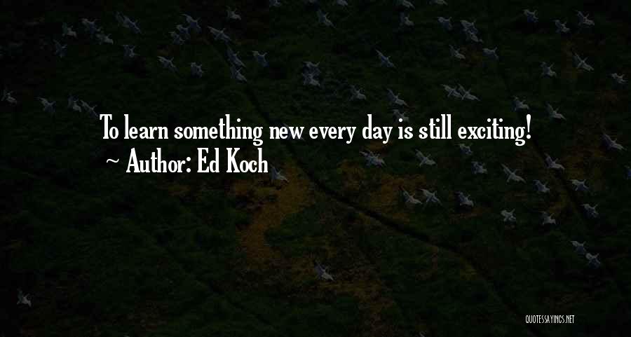 Ed Koch Quotes: To Learn Something New Every Day Is Still Exciting!