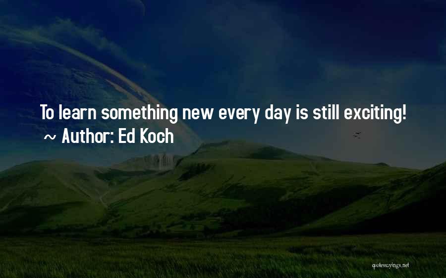 Ed Koch Quotes: To Learn Something New Every Day Is Still Exciting!