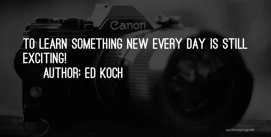 Ed Koch Quotes: To Learn Something New Every Day Is Still Exciting!