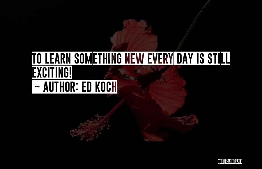 Ed Koch Quotes: To Learn Something New Every Day Is Still Exciting!