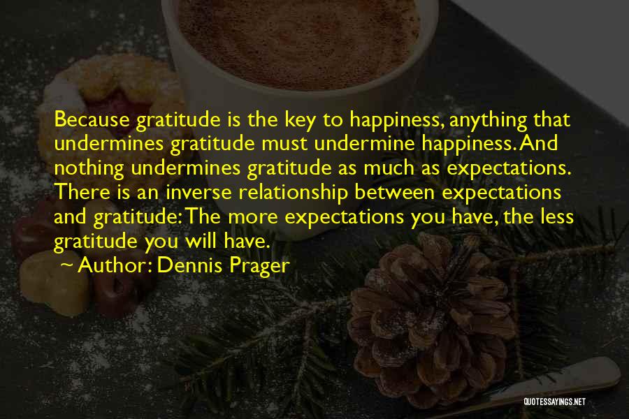 Dennis Prager Quotes: Because Gratitude Is The Key To Happiness, Anything That Undermines Gratitude Must Undermine Happiness. And Nothing Undermines Gratitude As Much