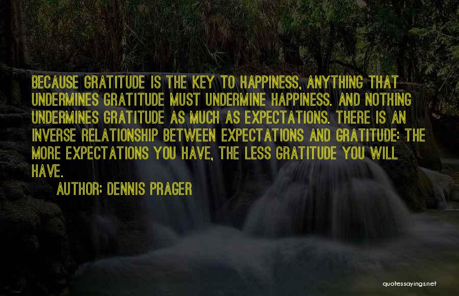 Dennis Prager Quotes: Because Gratitude Is The Key To Happiness, Anything That Undermines Gratitude Must Undermine Happiness. And Nothing Undermines Gratitude As Much