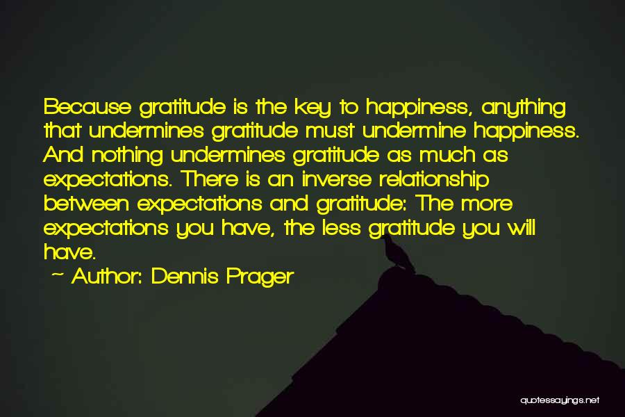 Dennis Prager Quotes: Because Gratitude Is The Key To Happiness, Anything That Undermines Gratitude Must Undermine Happiness. And Nothing Undermines Gratitude As Much