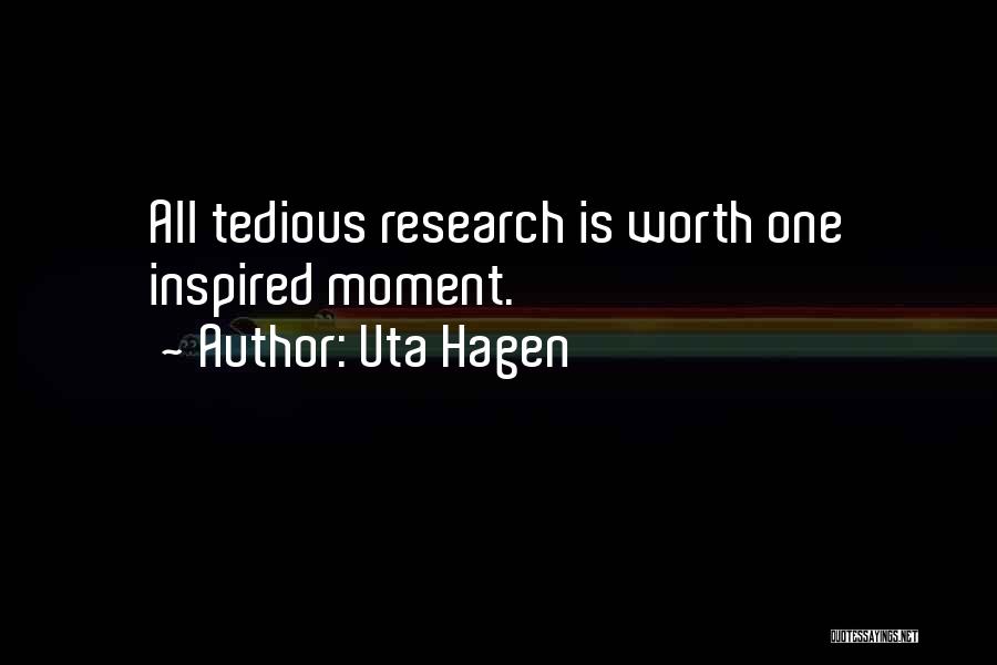 Uta Hagen Quotes: All Tedious Research Is Worth One Inspired Moment.