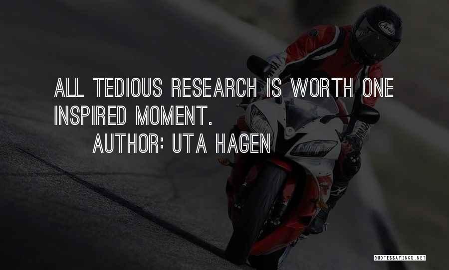 Uta Hagen Quotes: All Tedious Research Is Worth One Inspired Moment.