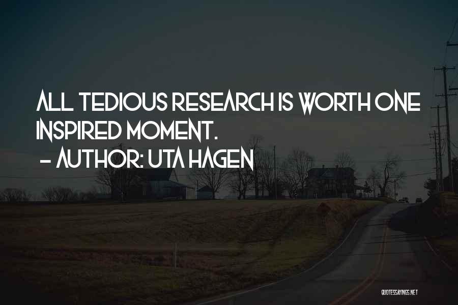 Uta Hagen Quotes: All Tedious Research Is Worth One Inspired Moment.