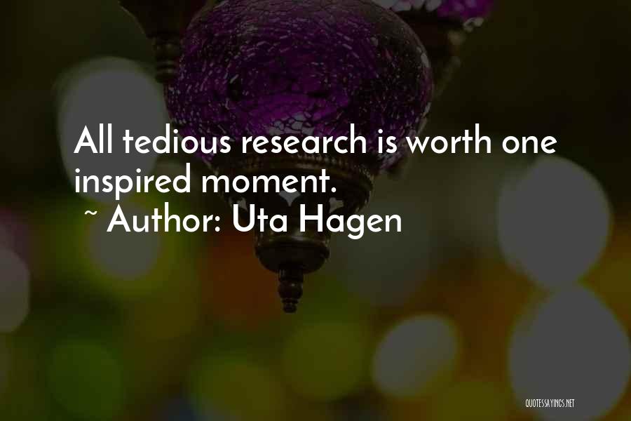 Uta Hagen Quotes: All Tedious Research Is Worth One Inspired Moment.