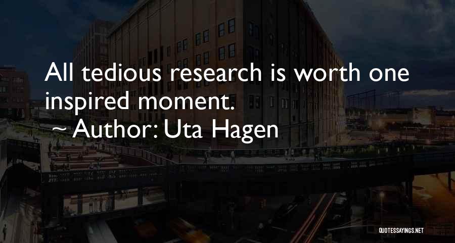 Uta Hagen Quotes: All Tedious Research Is Worth One Inspired Moment.