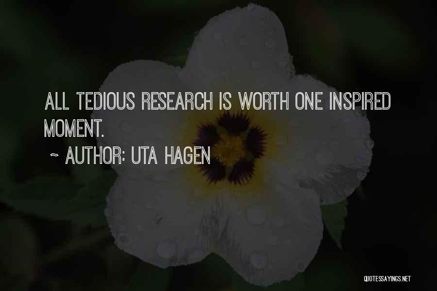 Uta Hagen Quotes: All Tedious Research Is Worth One Inspired Moment.