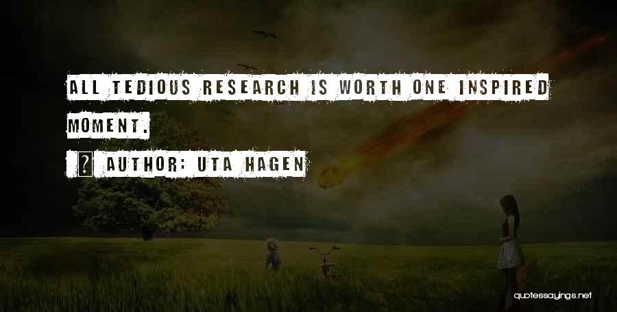 Uta Hagen Quotes: All Tedious Research Is Worth One Inspired Moment.