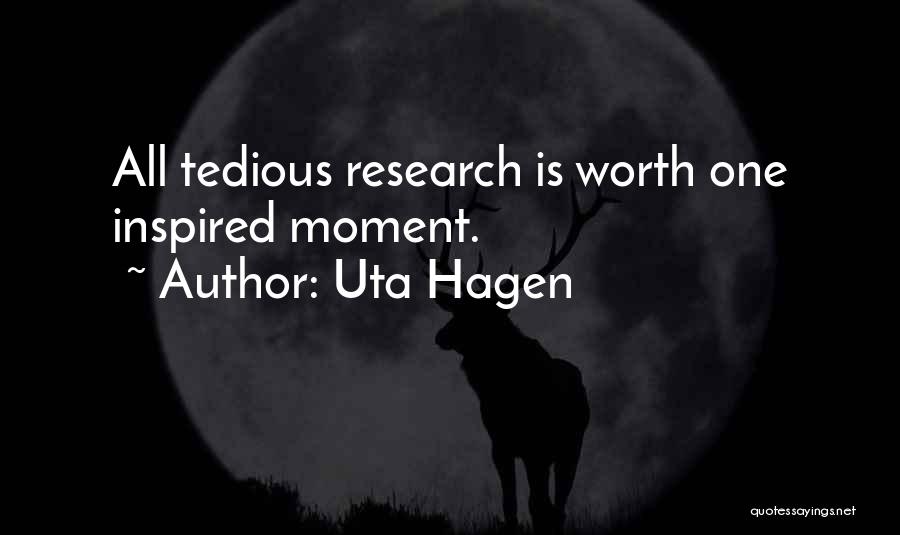 Uta Hagen Quotes: All Tedious Research Is Worth One Inspired Moment.