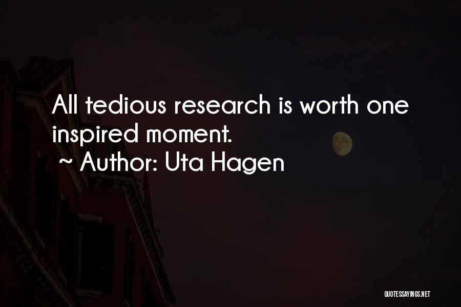 Uta Hagen Quotes: All Tedious Research Is Worth One Inspired Moment.