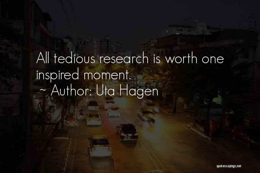 Uta Hagen Quotes: All Tedious Research Is Worth One Inspired Moment.