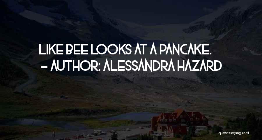 Alessandra Hazard Quotes: Like Bee Looks At A Pancake.