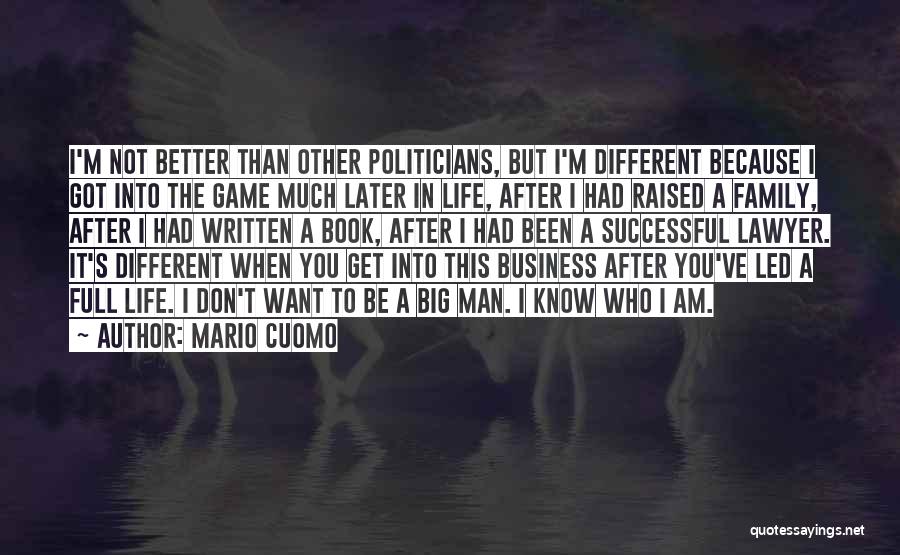 Mario Cuomo Quotes: I'm Not Better Than Other Politicians, But I'm Different Because I Got Into The Game Much Later In Life, After