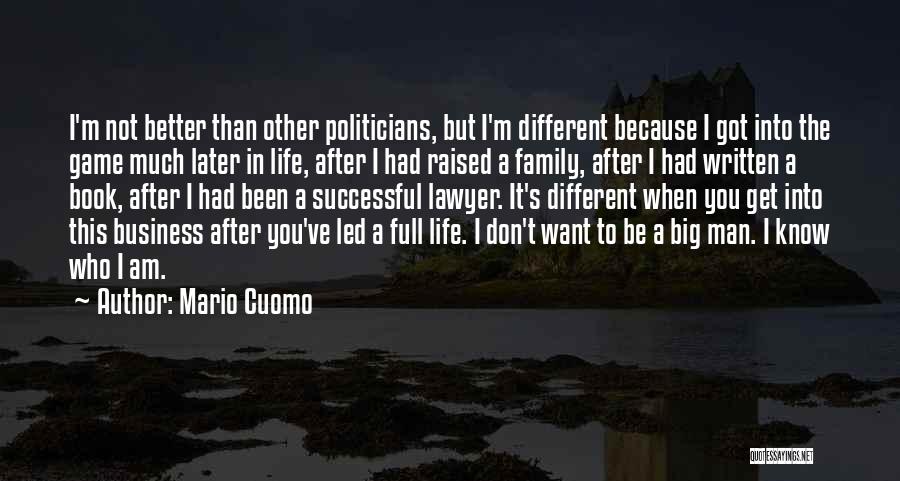 Mario Cuomo Quotes: I'm Not Better Than Other Politicians, But I'm Different Because I Got Into The Game Much Later In Life, After