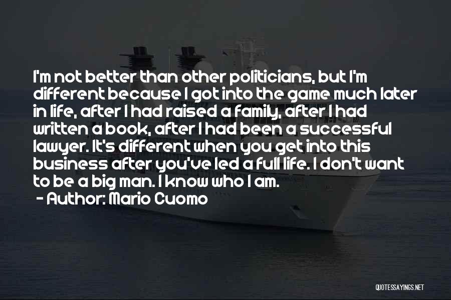 Mario Cuomo Quotes: I'm Not Better Than Other Politicians, But I'm Different Because I Got Into The Game Much Later In Life, After