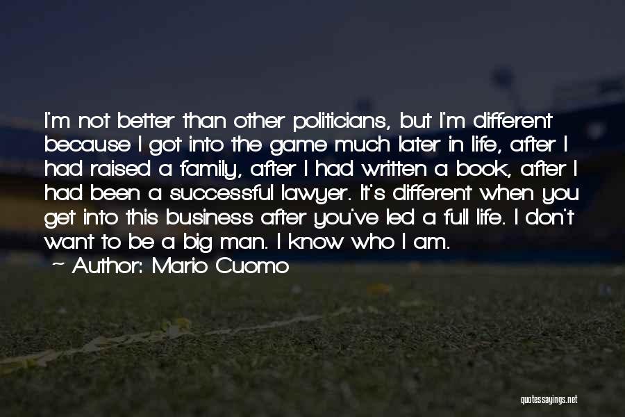 Mario Cuomo Quotes: I'm Not Better Than Other Politicians, But I'm Different Because I Got Into The Game Much Later In Life, After