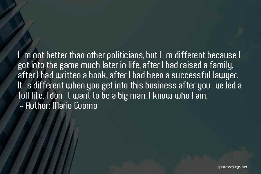 Mario Cuomo Quotes: I'm Not Better Than Other Politicians, But I'm Different Because I Got Into The Game Much Later In Life, After