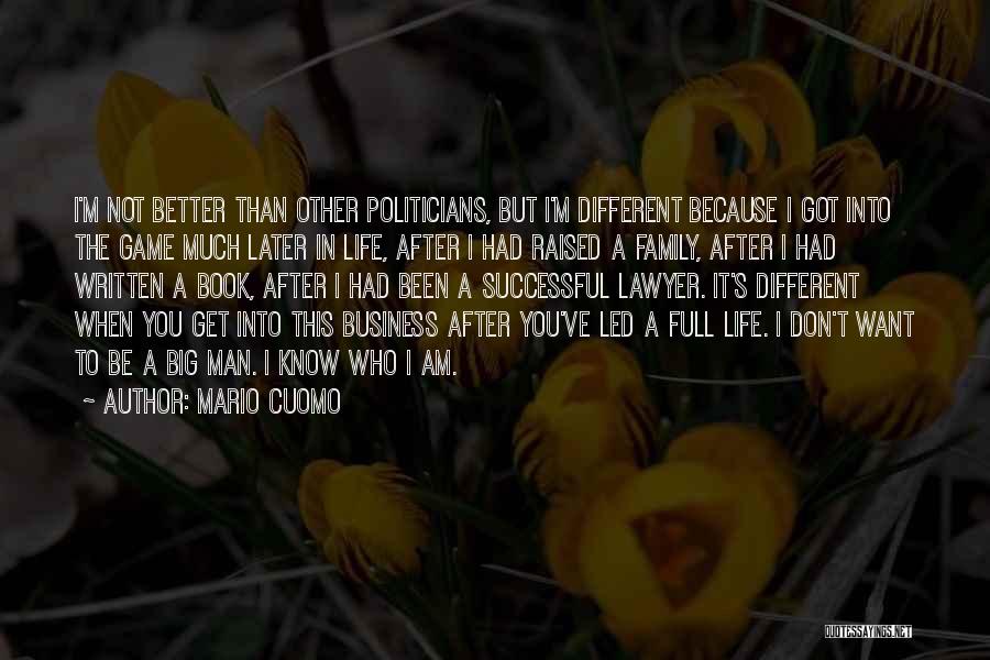 Mario Cuomo Quotes: I'm Not Better Than Other Politicians, But I'm Different Because I Got Into The Game Much Later In Life, After