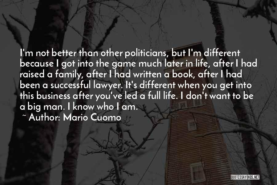 Mario Cuomo Quotes: I'm Not Better Than Other Politicians, But I'm Different Because I Got Into The Game Much Later In Life, After