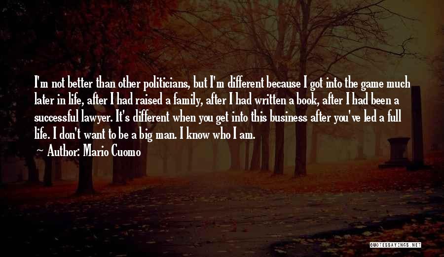 Mario Cuomo Quotes: I'm Not Better Than Other Politicians, But I'm Different Because I Got Into The Game Much Later In Life, After