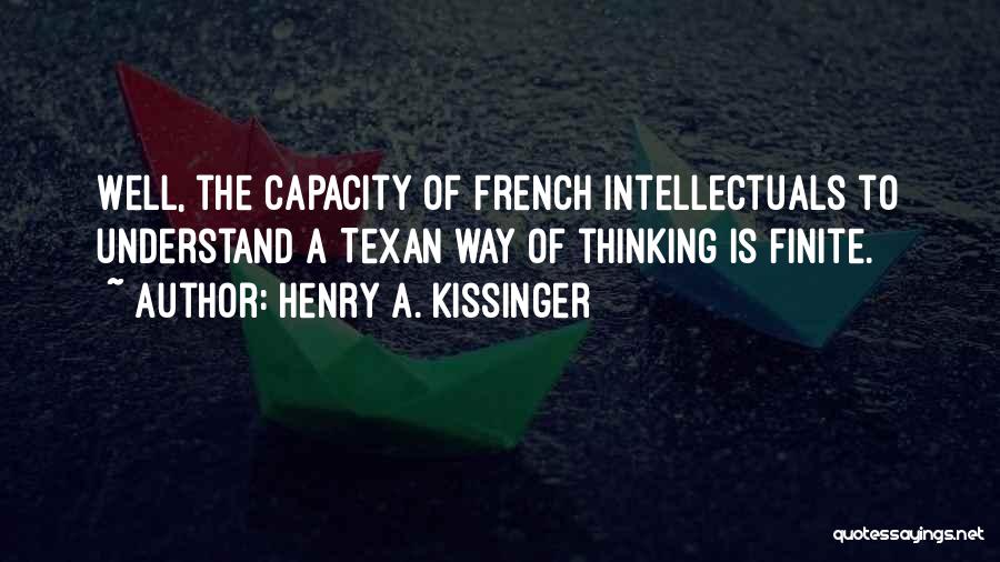 Henry A. Kissinger Quotes: Well, The Capacity Of French Intellectuals To Understand A Texan Way Of Thinking Is Finite.