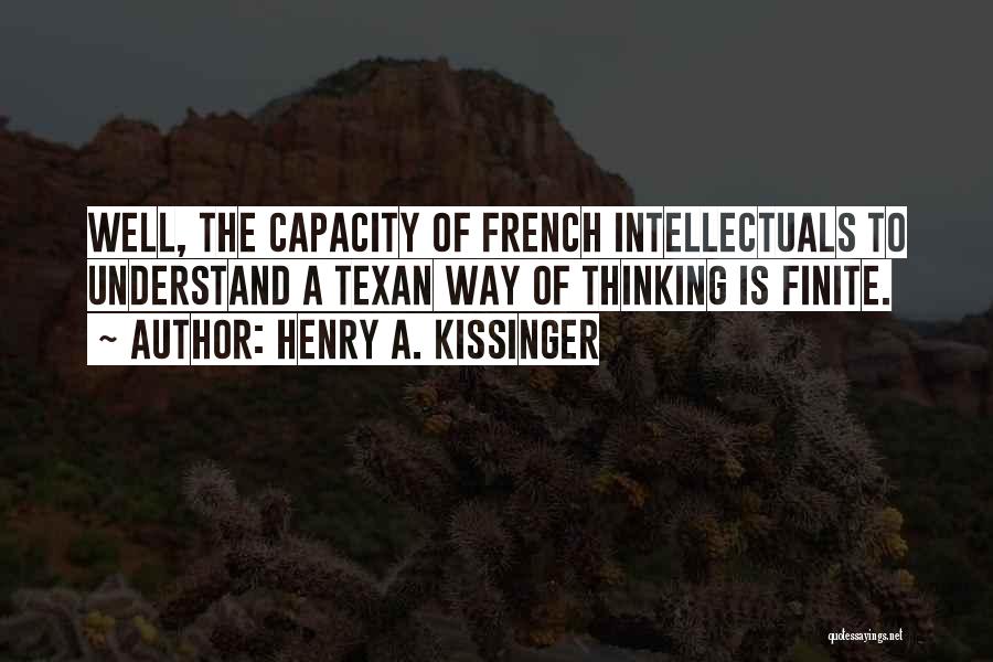 Henry A. Kissinger Quotes: Well, The Capacity Of French Intellectuals To Understand A Texan Way Of Thinking Is Finite.