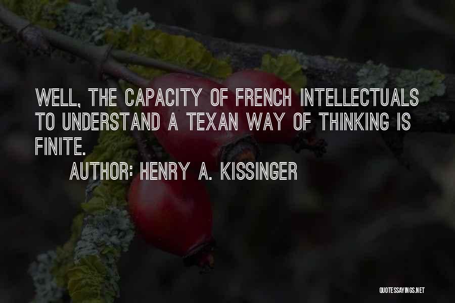 Henry A. Kissinger Quotes: Well, The Capacity Of French Intellectuals To Understand A Texan Way Of Thinking Is Finite.