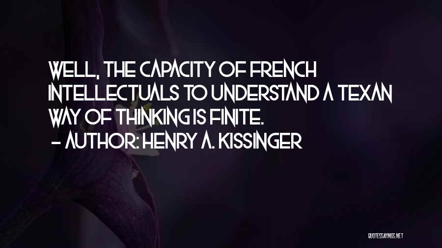 Henry A. Kissinger Quotes: Well, The Capacity Of French Intellectuals To Understand A Texan Way Of Thinking Is Finite.