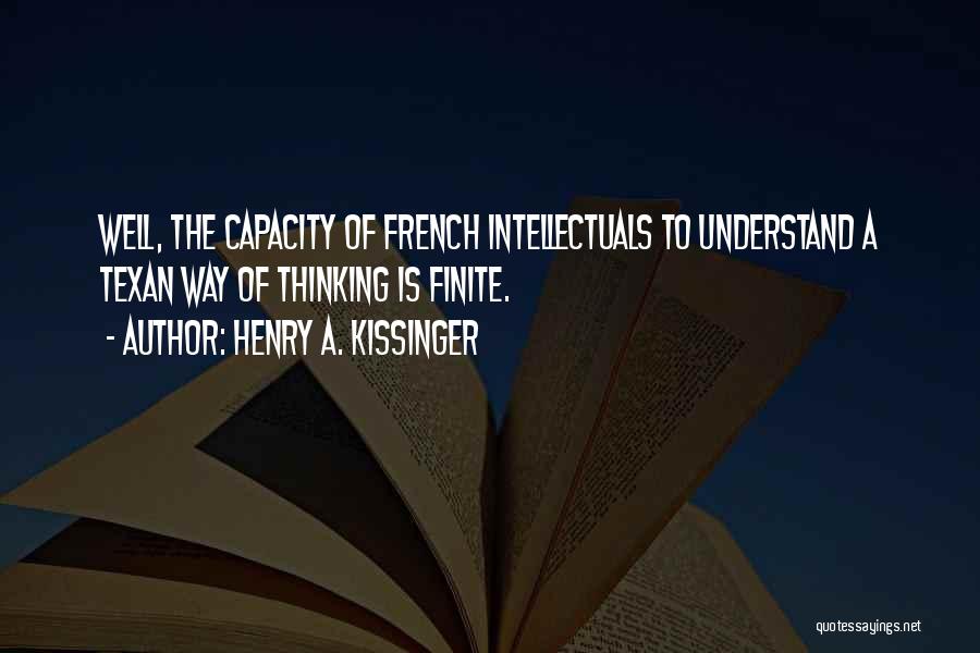 Henry A. Kissinger Quotes: Well, The Capacity Of French Intellectuals To Understand A Texan Way Of Thinking Is Finite.