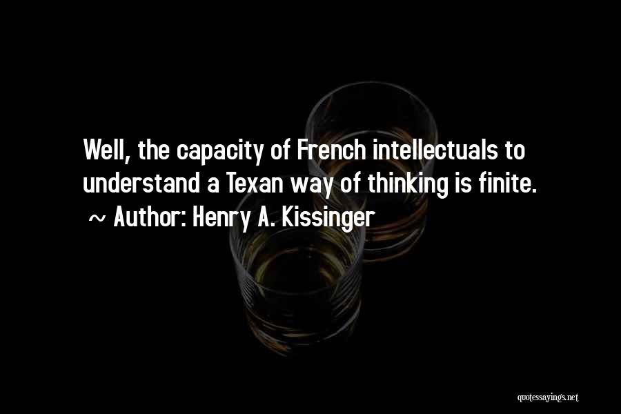 Henry A. Kissinger Quotes: Well, The Capacity Of French Intellectuals To Understand A Texan Way Of Thinking Is Finite.