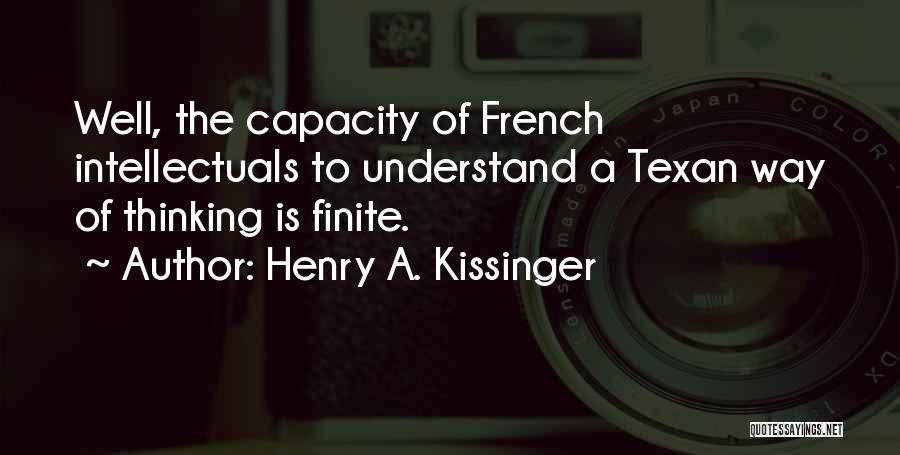 Henry A. Kissinger Quotes: Well, The Capacity Of French Intellectuals To Understand A Texan Way Of Thinking Is Finite.