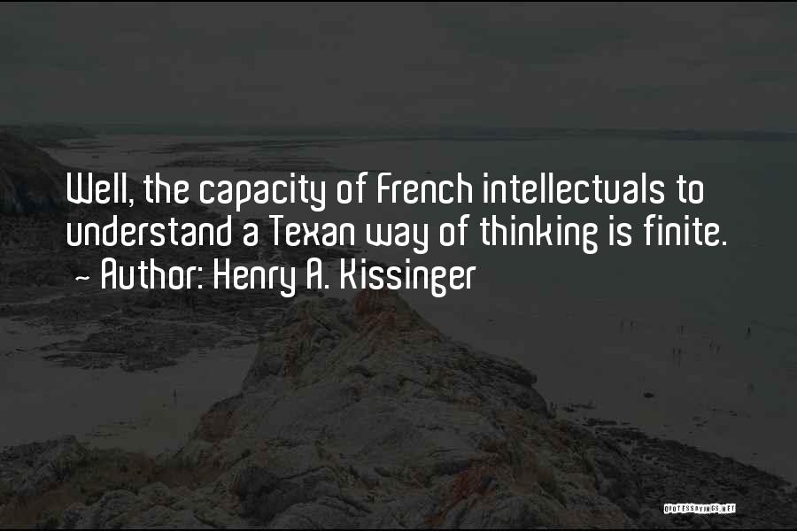 Henry A. Kissinger Quotes: Well, The Capacity Of French Intellectuals To Understand A Texan Way Of Thinking Is Finite.