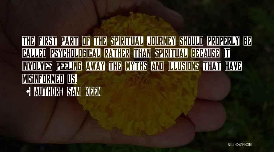 Sam Keen Quotes: The First Part Of The Spiritual Journey Should Properly Be Called Psychological Rather Than Spiritual Because It Involves Peeling Away