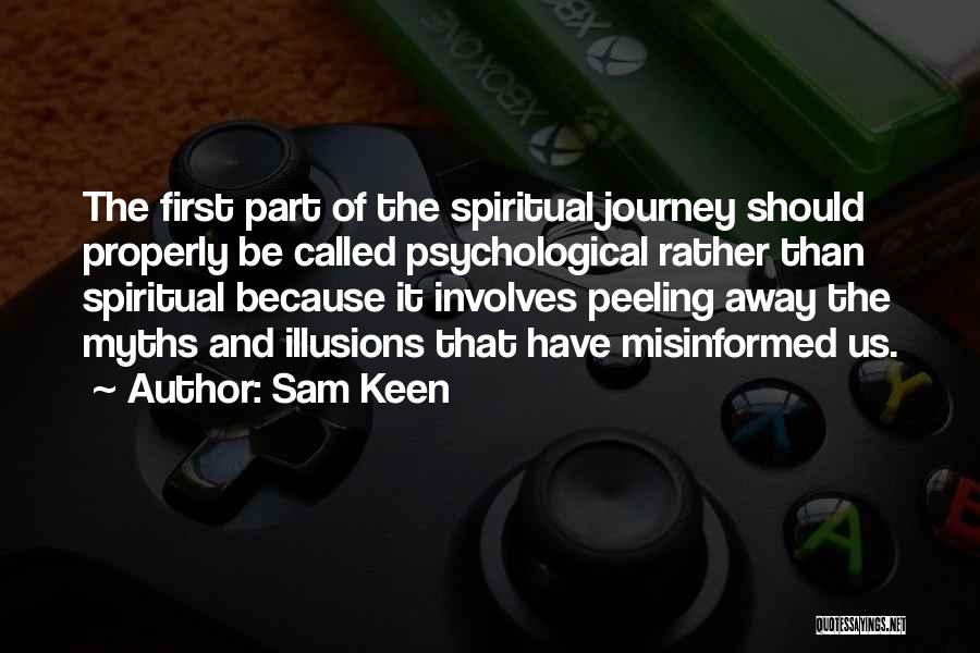 Sam Keen Quotes: The First Part Of The Spiritual Journey Should Properly Be Called Psychological Rather Than Spiritual Because It Involves Peeling Away