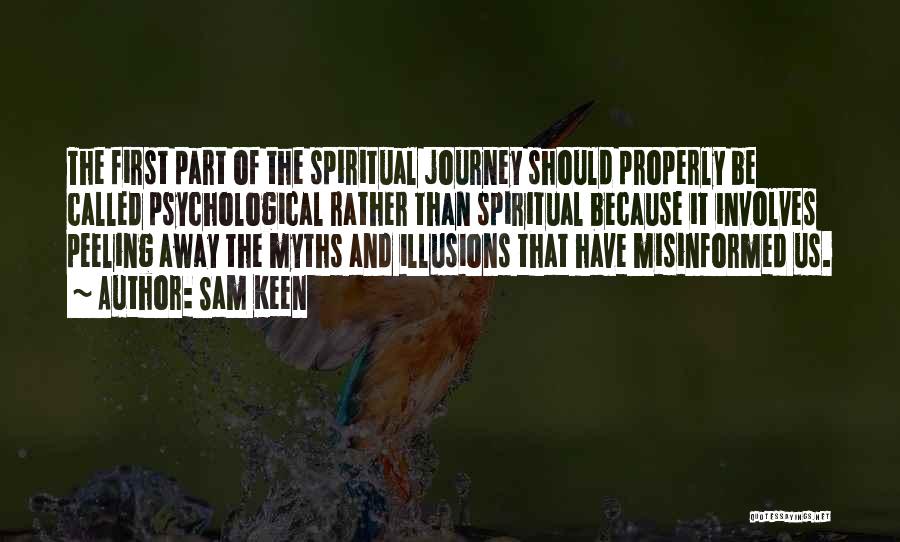 Sam Keen Quotes: The First Part Of The Spiritual Journey Should Properly Be Called Psychological Rather Than Spiritual Because It Involves Peeling Away