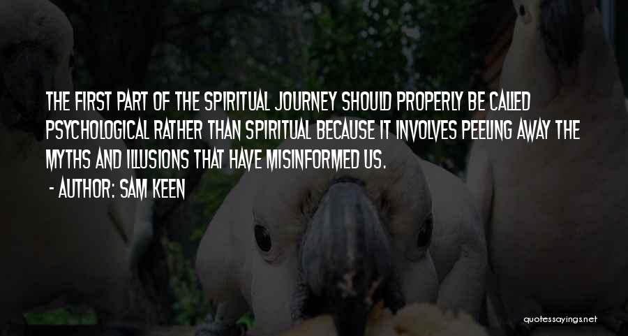 Sam Keen Quotes: The First Part Of The Spiritual Journey Should Properly Be Called Psychological Rather Than Spiritual Because It Involves Peeling Away