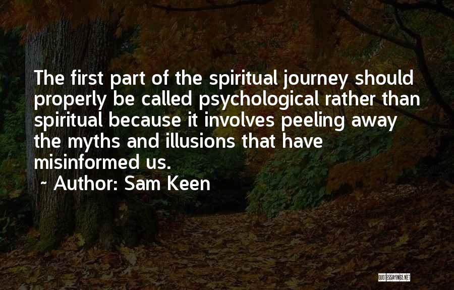 Sam Keen Quotes: The First Part Of The Spiritual Journey Should Properly Be Called Psychological Rather Than Spiritual Because It Involves Peeling Away