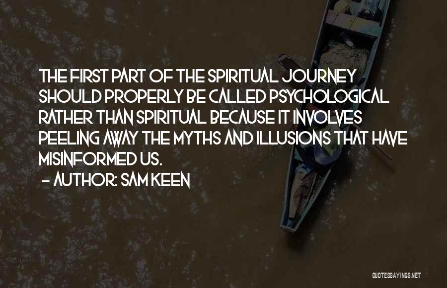 Sam Keen Quotes: The First Part Of The Spiritual Journey Should Properly Be Called Psychological Rather Than Spiritual Because It Involves Peeling Away